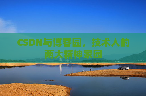 CSDN与博客园,技术人的两大精神家园 CSDN与博客园,技术人的两大精神家园